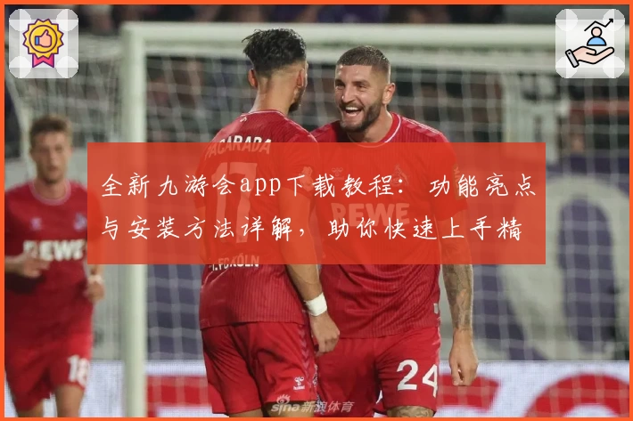 全新九游会app下载教程：功能亮点与安装方法详解，助你快速上手精彩娱乐体验