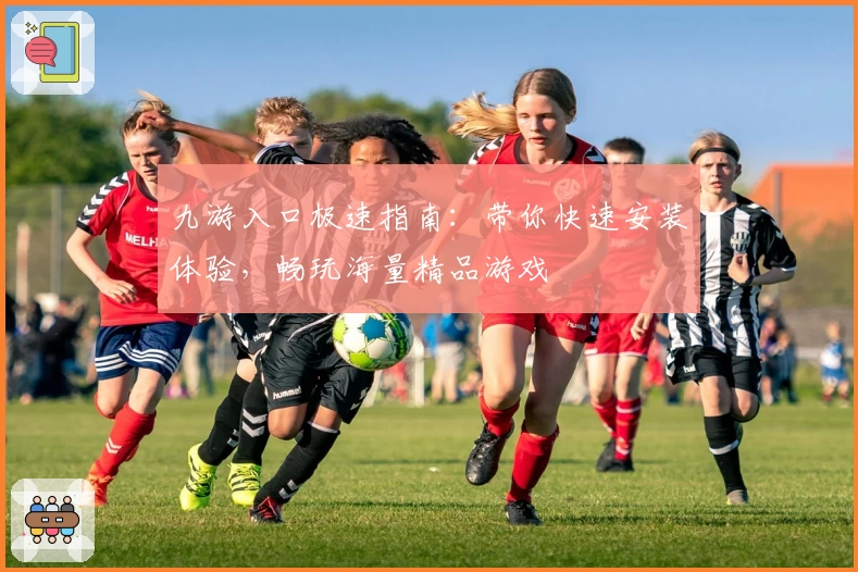 九游入口极速指南:带你快速安装体验,畅玩海量精品游戏