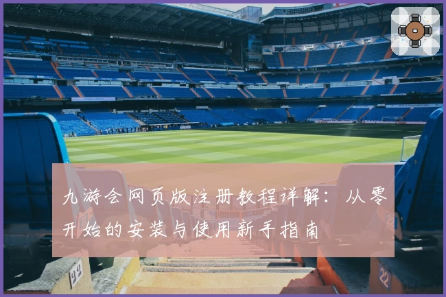 九游会网页版注册教程详解:从零开始的安装与使用新手指南