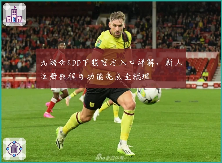 九游会app下载官方入口详解，新人注册教程与功能亮点全梳理