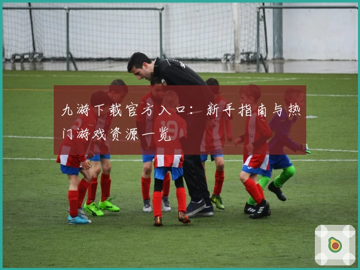 九游下载官方入口：新手指南与热门游戏资源一览