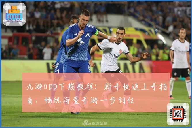 九游app下载教程：新手快速上手指南，畅玩海量手游一步到位