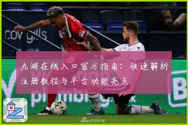 九游在线入口官方指南：快速解析注册教程与平台功能亮点