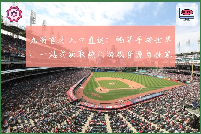 九游官方入口直达：畅享手游世界，一站式获取热门游戏资源与独家福利