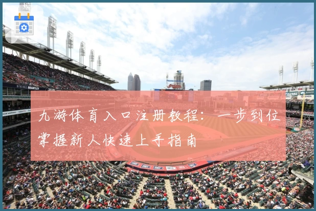 九游体育入口注册教程：一步到位掌握新人快速上手指南