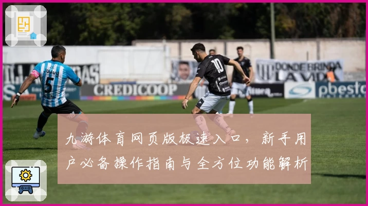九游体育网页版极速入口,新手用户必备操作指南与全方位功能解析
