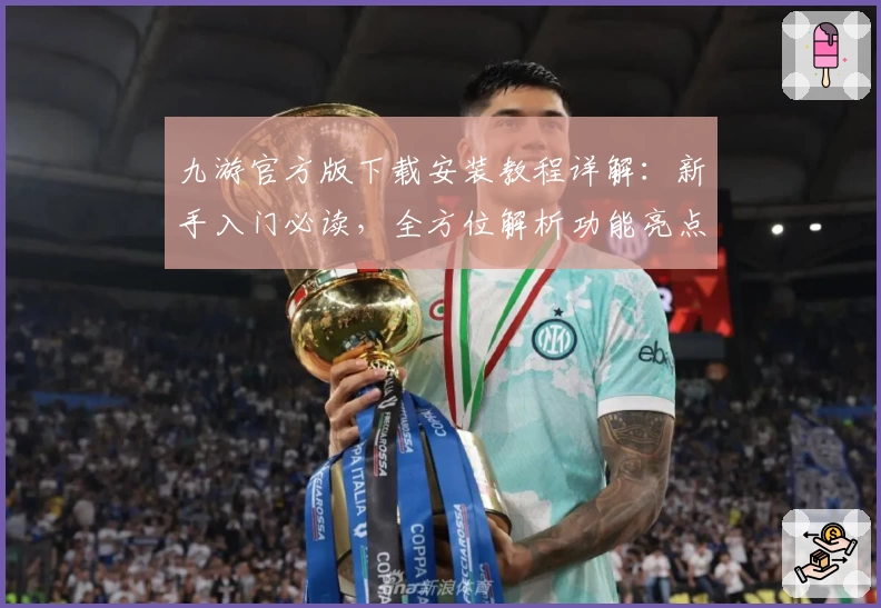 九游官方版下载安装教程详解:新手入门必读,全方位解析功能亮点与使用技巧