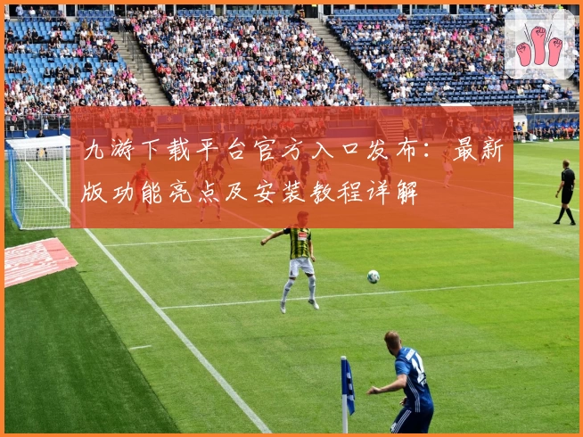 九游下载平台官方入口发布：最新版功能亮点及安装教程详解