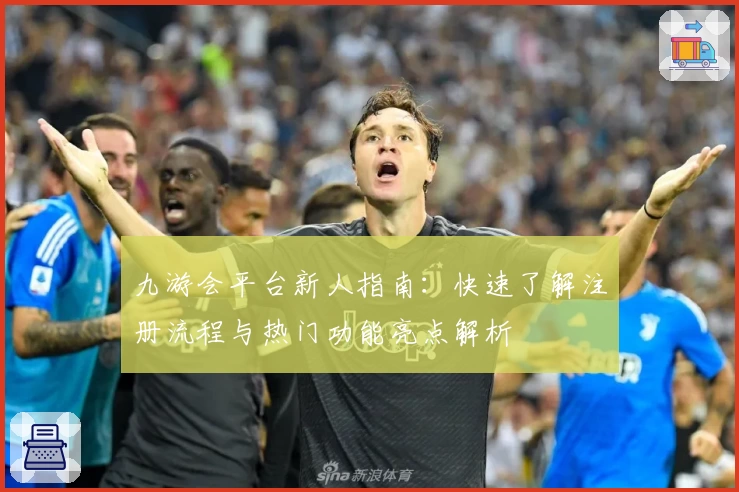 九游会平台新人指南：快速了解注册流程与热门功能亮点解析