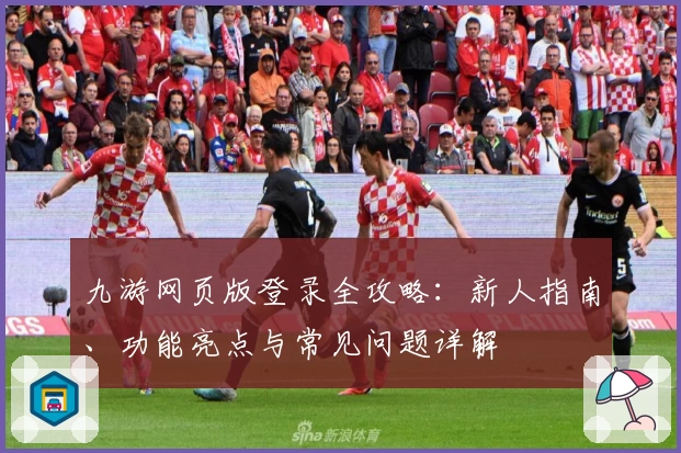 九游网页版登录全攻略：新人指南、功能亮点与常见问题详解