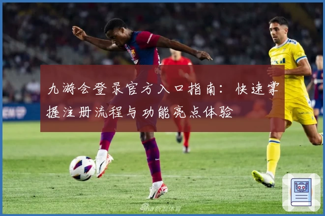 九游会登录官方入口指南：快速掌握注册流程与功能亮点体验