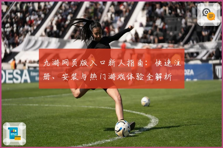 九游网页版入口新人指南：快速注册、安装与热门游戏体验全解析