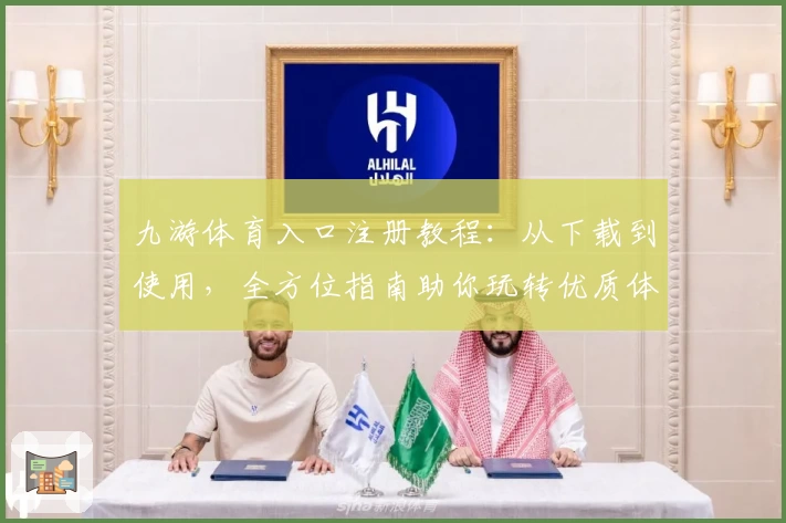 九游体育入口注册教程：从下载到使用，全方位指南助你玩转优质体验