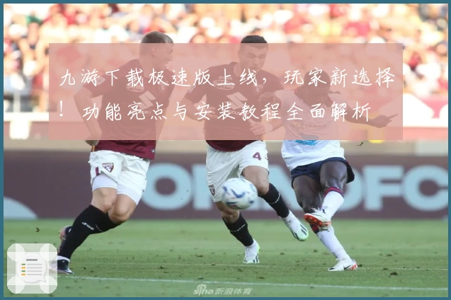 九游下载极速版上线，玩家新选择！功能亮点与安装教程全面解析