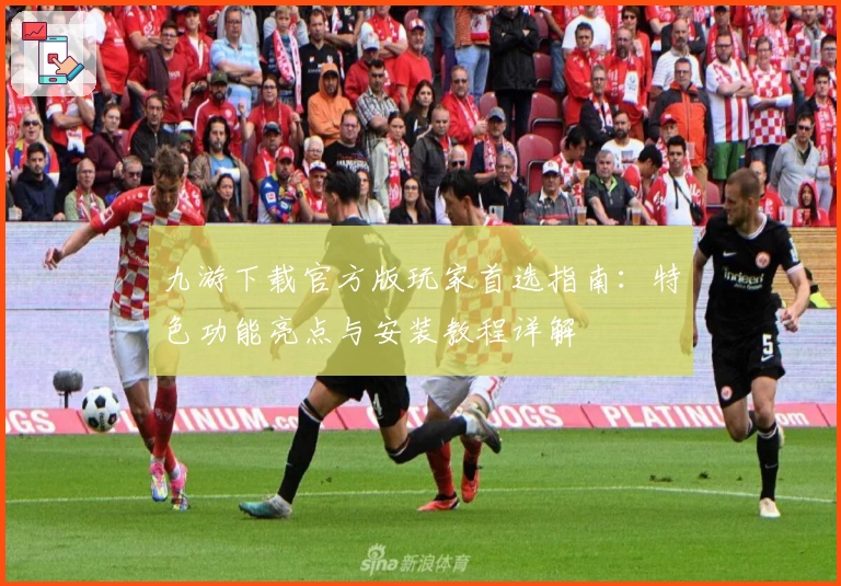 九游下载官方版玩家首选指南：特色功能亮点与安装教程详解