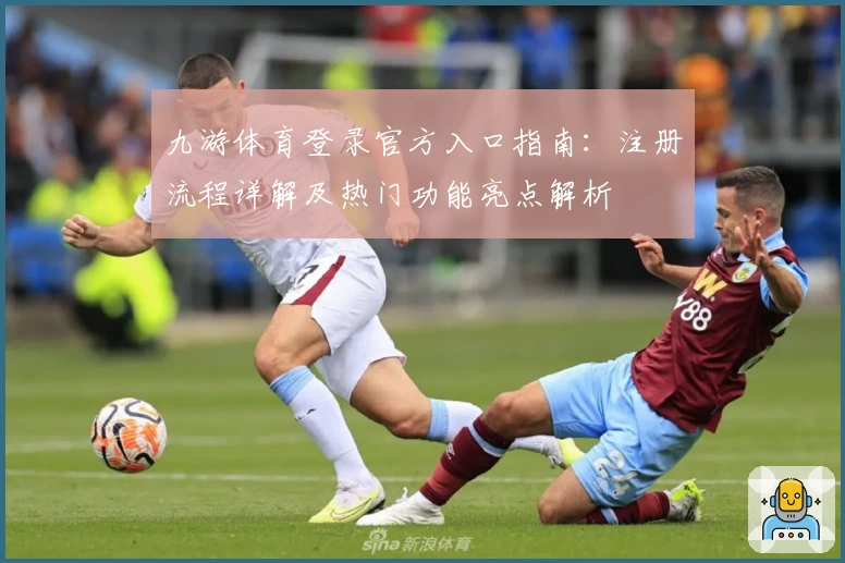 九游体育登录官方入口指南：注册流程详解及热门功能亮点解析