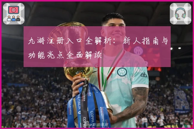九游注册入口全解析:新人指南与功能亮点全面解读