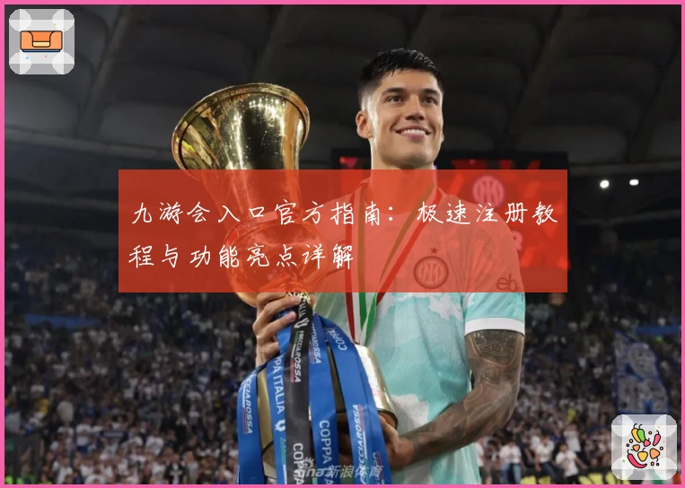 九游会入口官方指南：极速注册教程与功能亮点详解