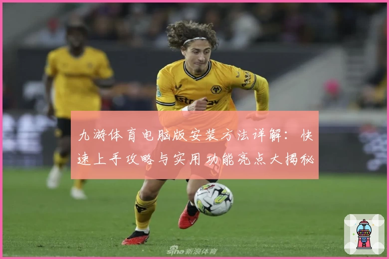 九游体育电脑版安装方法详解:快速上手攻略与实用功能亮点大揭秘