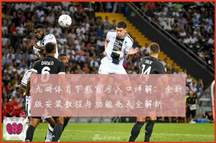九游体育下载官方入口详解：全新版安装教程与功能亮点全解析