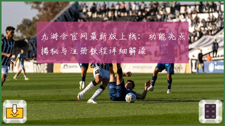 九游会官网最新版上线：功能亮点揭秘与注册教程详细解读
