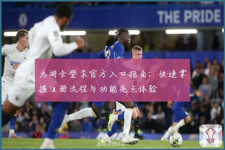 九游会登录官方入口指南：快速掌握注册流程与功能亮点体验