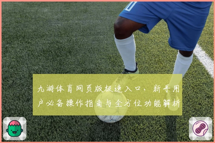 九游体育网页版极速入口,新手用户必备操作指南与全方位功能解析