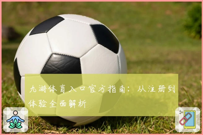 九游体育入口官方指南：从注册到体验全面解析