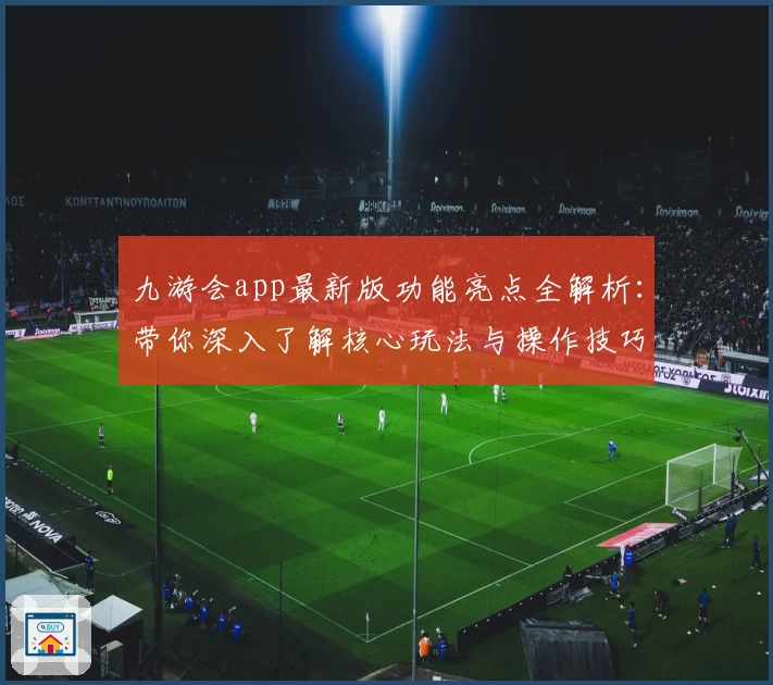 九游会app最新版功能亮点全解析：带你深入了解核心玩法与操作技巧