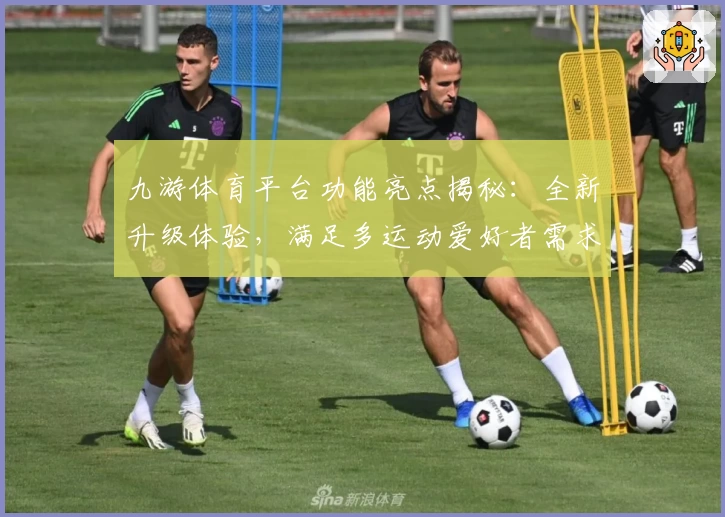 九游体育平台功能亮点揭秘：全新升级体验，满足多运动爱好者需求